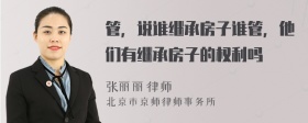 管，说谁继承房子谁管，他们有继承房子的权利吗