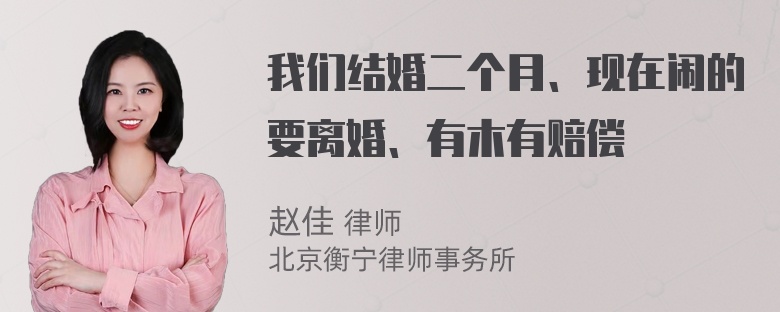 我们结婚二个月、现在闹的要离婚、有木有赔偿