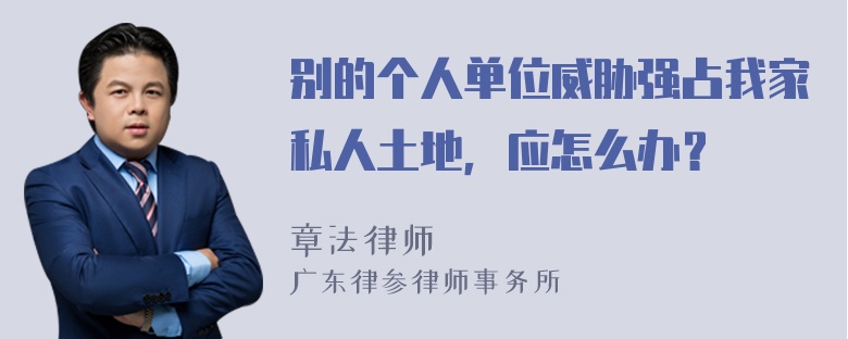 别的个人单位威胁强占我家私人土地，应怎么办？