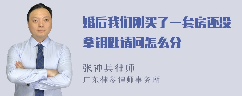 婚后我们刚买了一套房还没拿钥匙请问怎么分