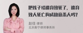 把孩子给遗弃致死了，遗弃致人死亡构成故意杀人吗？