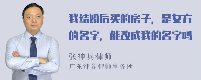 我结婚后买的房子，是女方的名字，能改成我的名字吗