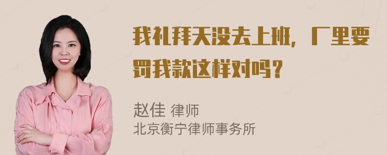 我礼拜天没去上班，厂里要罚我款这样对吗？