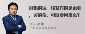 离婚的话，给女方的见面礼，买的金。可以要回来么？