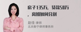 房子135万，贷款50万，离婚如何分割