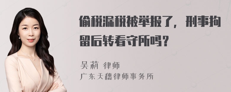 偷税漏税被举报了，刑事拘留后转看守所吗？