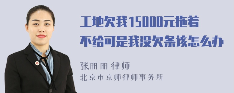 工地欠我15000元拖着不给可是我没欠条该怎么办