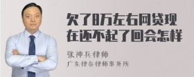 欠了8万左右网贷现在还不起了回会怎样