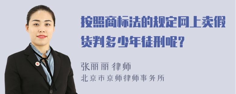 按照商标法的规定网上卖假货判多少年徒刑呢？