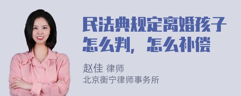 民法典规定离婚孩子怎么判，怎么补偿