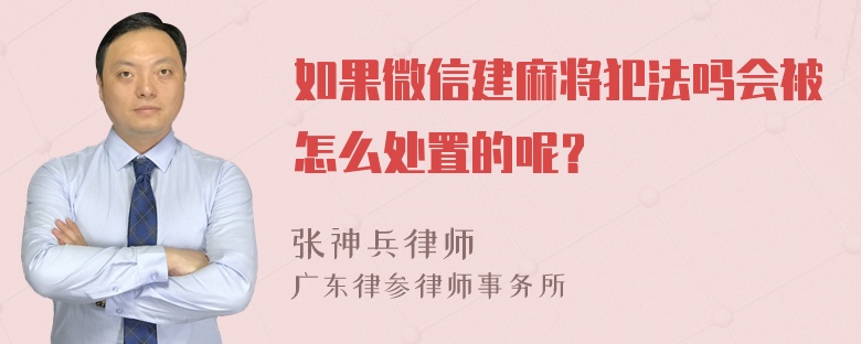 如果微信建麻将犯法吗会被怎么处置的呢？