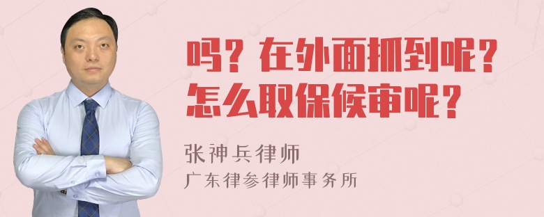 吗？在外面抓到呢？怎么取保候审呢？