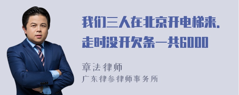 我们三人在北京开电梯来．走时没开欠条一共6000