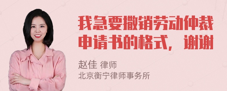 我急要撒销劳动仲裁申请书的格式，谢谢