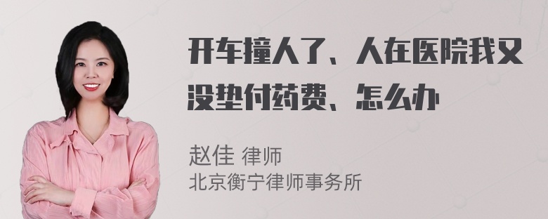 开车撞人了、人在医院我又没垫付药费、怎么办