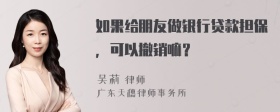 如果给朋友做银行贷款担保，可以撤销嘛？