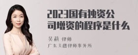 2023国有独资公司增资的程序是什么