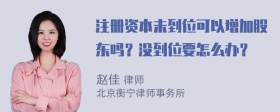 注册资本未到位可以增加股东吗？没到位要怎么办？