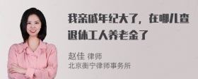 我亲戚年纪大了，在哪儿查退休工人养老金了