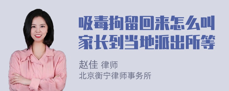 吸毒拘留回来怎么叫家长到当地派出所等