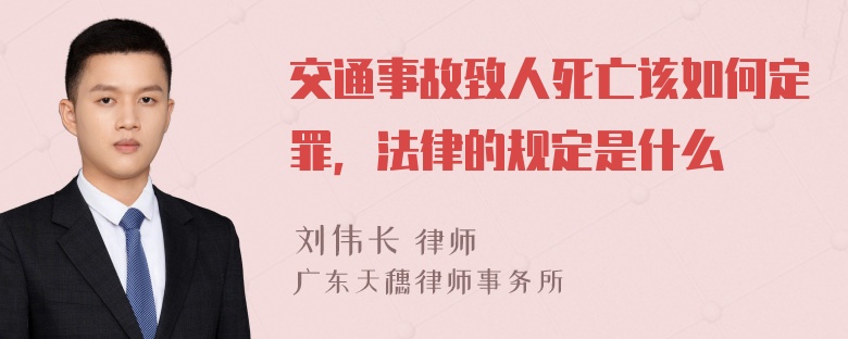 交通事故致人死亡该如何定罪，法律的规定是什么