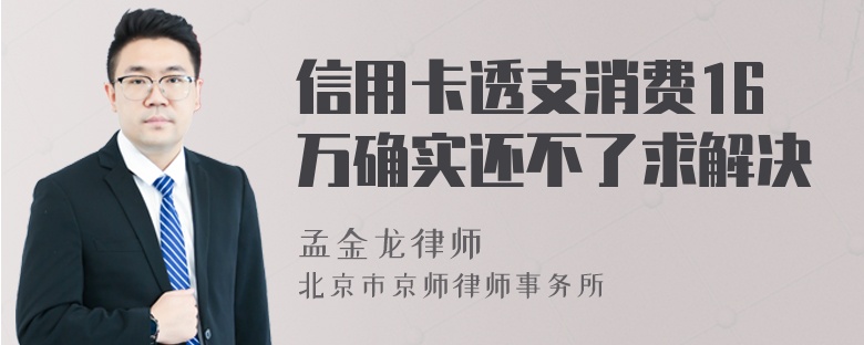 信用卡透支消费16万确实还不了求解决