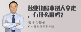 营业执照本别人拿走，有什么用吗？