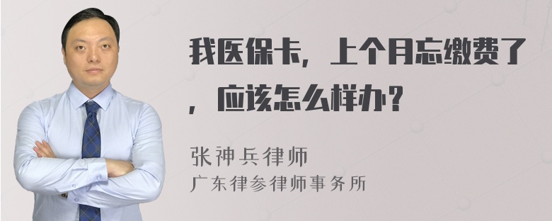 我医保卡，上个月忘缴费了，应该怎么样办？