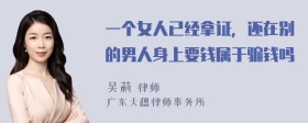 一个女人已经拿证，还在别的男人身上要钱属于骗钱吗