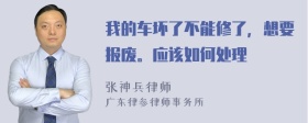 我的车坏了不能修了，想要报废。应该如何处理