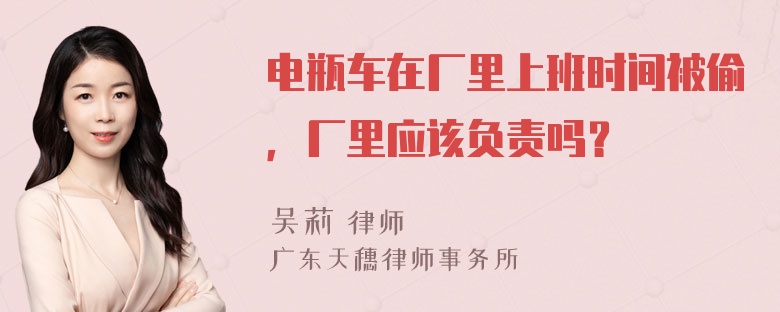 电瓶车在厂里上班时间被偷，厂里应该负责吗？