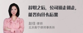 辞职之后，公司说走就走，能否有什么后果