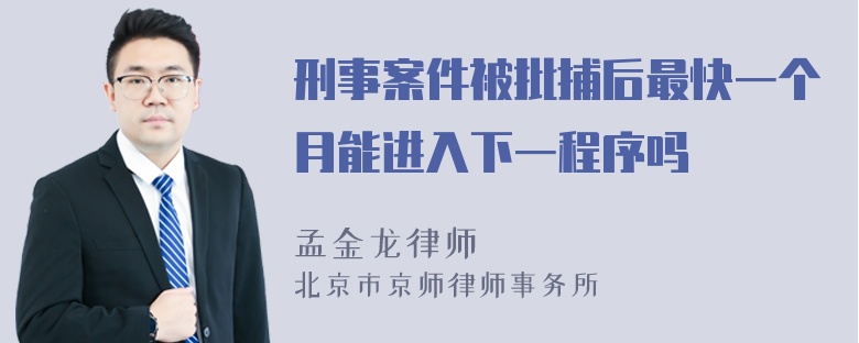 刑事案件被批捕后最快一个月能进入下一程序吗