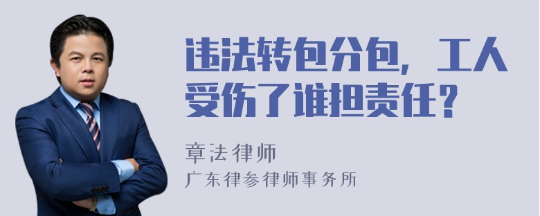 违法转包分包，工人受伤了谁担责任？