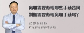 离职需要办理哪些手续合同到期需要办理离职手续吗？