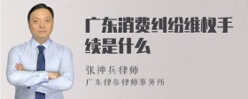 广东消费纠纷维权手续是什么