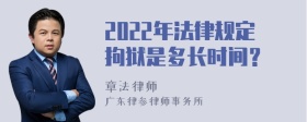 2022年法律规定拘狱是多长时间？