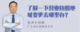 了解一下营业执照地址变更去哪里办？