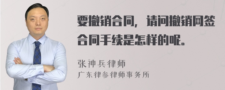 要撤销合同，请问撤销网签合同手续是怎样的呢。