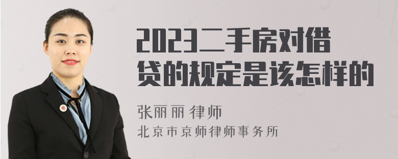 2023二手房对借贷的规定是该怎样的
