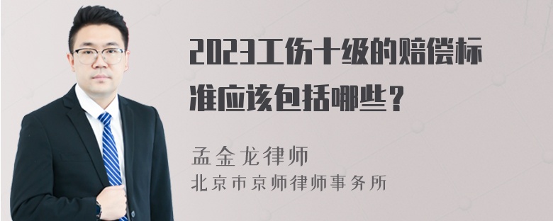 2023工伤十级的赔偿标准应该包括哪些？