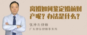 离婚如何鉴定婚前财产呢？办法是什么？