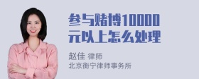 参与赌博10000元以上怎么处理