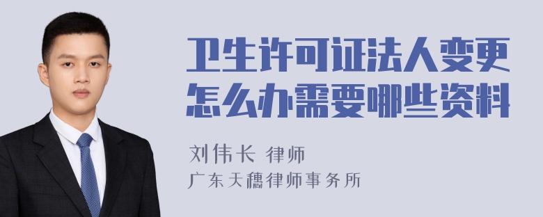 卫生许可证法人变更怎么办需要哪些资料