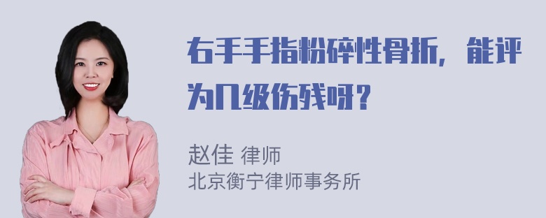 右手手指粉碎性骨折，能评为几级伤残呀？