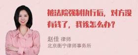 被法院强制执行后，对方没有钱了，我该怎么办？