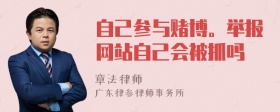 自己参与赌博。举报网站自己会被抓吗