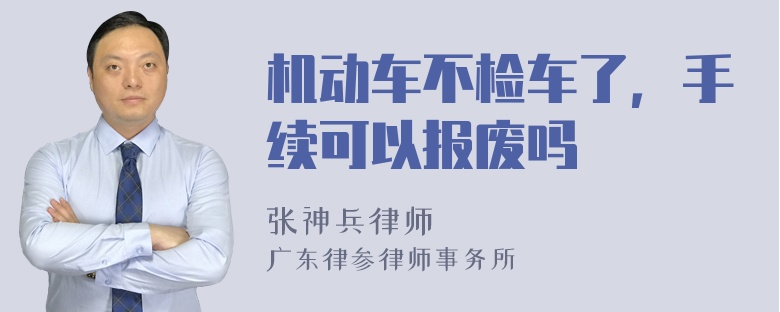 机动车不检车了，手续可以报废吗