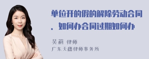 单位开的假的解除劳动合同．如何办合同过期如何办