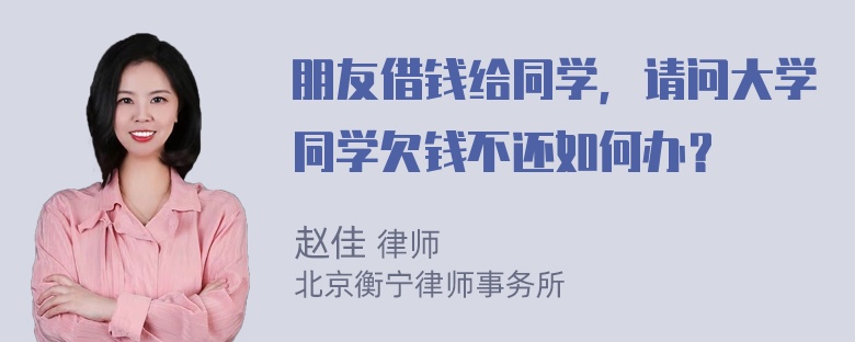 朋友借钱给同学，请问大学同学欠钱不还如何办？